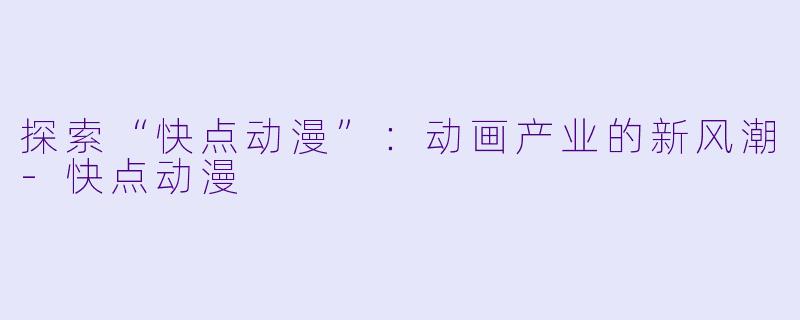 探索“快点动漫”：动画产业的新风潮-快点动漫