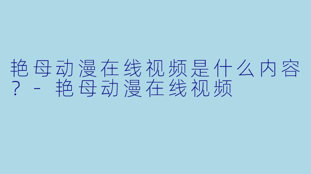 艳母动漫在线视频是什么内容?