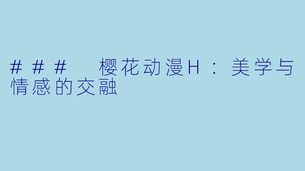 ### 樱花动漫H：美学与情感的交融