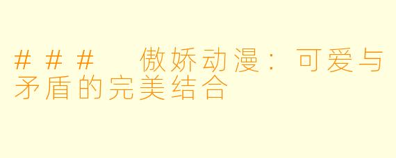 ### 傲娇动漫：可爱与矛盾的完美结合