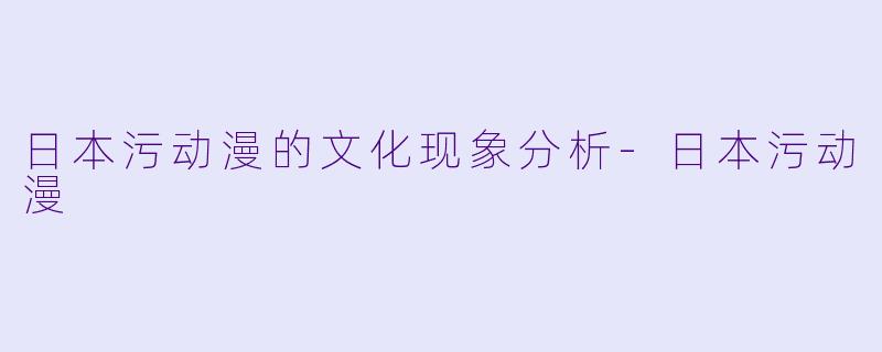 日本污动漫的文化现象分析-日本污动漫