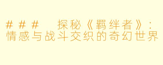 ### 探秘《羁绊者》：情感与战斗交织的奇幻世界