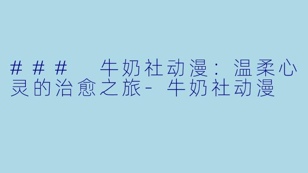### 牛奶社动漫：温柔心灵的治愈之旅-牛奶社动漫
