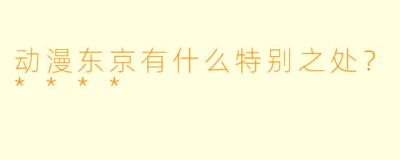 动漫东京有什么特别之处?****