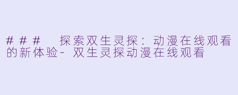 ### 探索双生灵探：动漫在线观看的新体验-双生灵探动漫在线观看