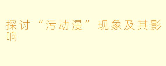 探讨“污动漫”现象及其影响