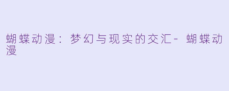 蝴蝶动漫：梦幻与现实的交汇-蝴蝶动漫