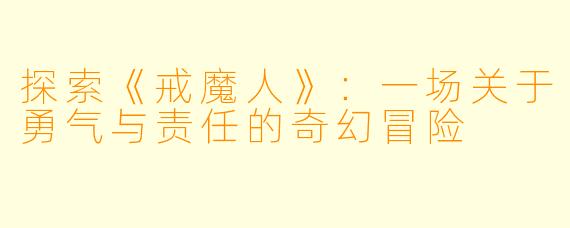 探索《戒魔人》：一场关于勇气与责任的奇幻冒险