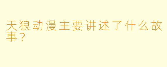 天狼动漫主要讲述了什么故事？