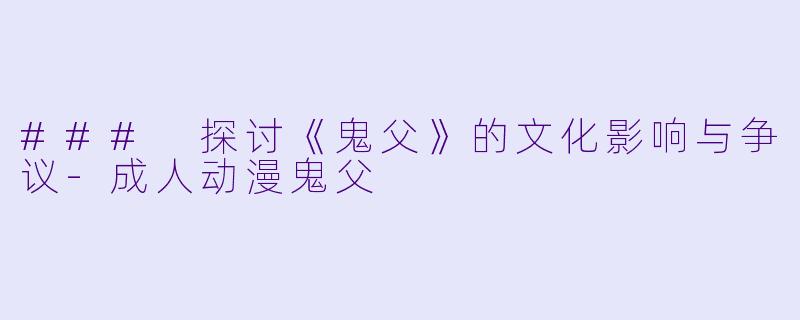 ### 探讨《鬼父》的文化影响与争议