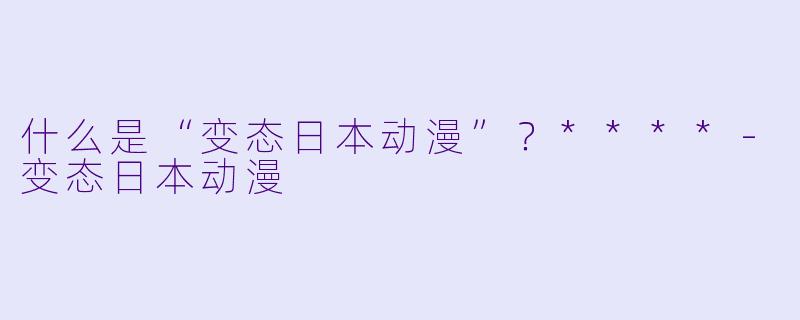 什么是“变态日本动漫”?****
