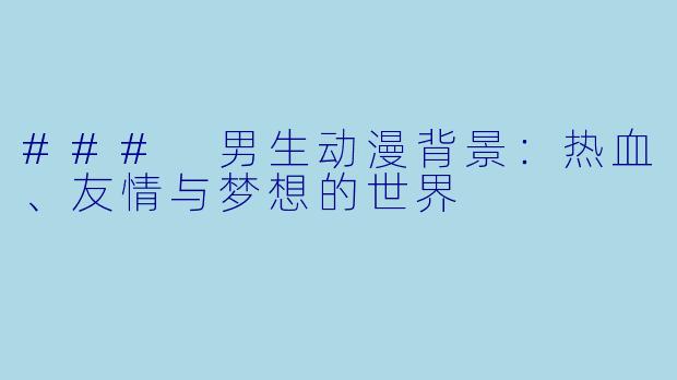 ### 男生动漫背景：热血、友情与梦想的世界