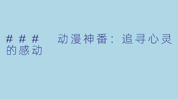 ### 动漫神番：追寻心灵的感动