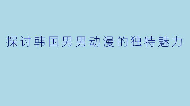 探讨韩国男男动漫的独特魅力