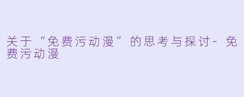关于“免费污动漫”的思考与探讨