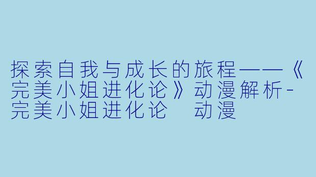 探索自我与成长的旅程——《完美小姐进化论》动漫解析-完美小姐进化论 动漫