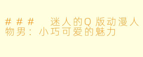 ### 迷人的Q版动漫人物男:小巧可爱的魅力