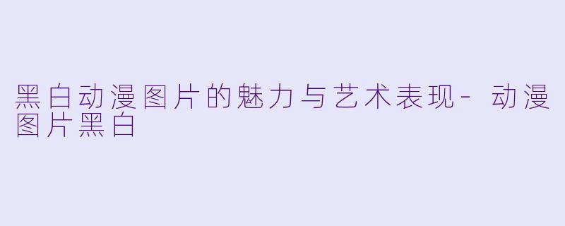 黑白动漫图片的魅力与艺术表现
