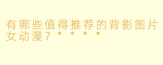 有哪些值得推荐的背影图片女动漫?****