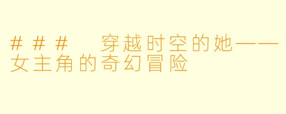 ### 穿越时空的她——女主角的奇幻冒险