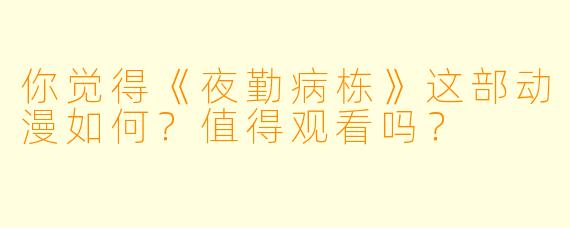 你觉得《夜勤病栋》这部动漫如何?值得观看吗?