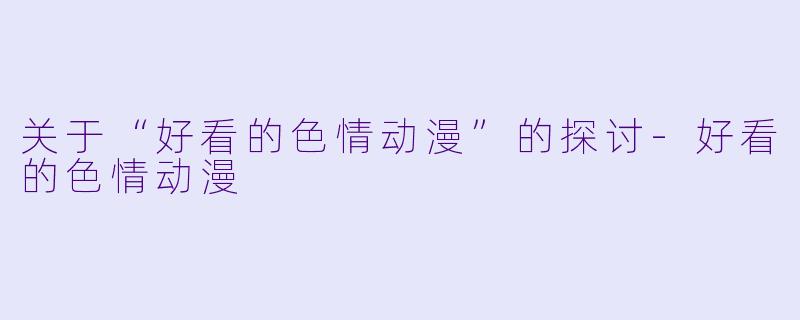 关于“好看的色情动漫”的探讨