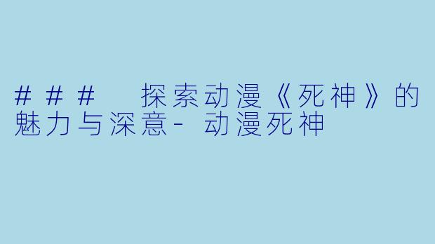 ### 探索动漫《死神》的魅力与深意
