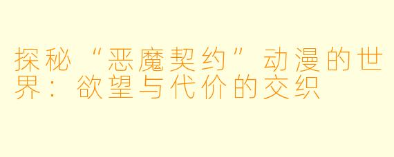 探秘“恶魔契约”动漫的世界：欲望与代价的交织