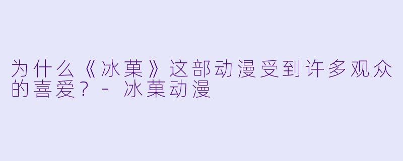 为什么《冰菓》这部动漫受到许多观众的喜爱?