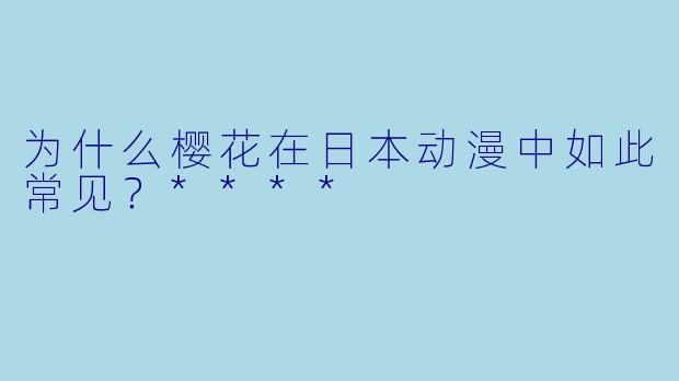 为什么樱花在日本动漫中如此常见?****