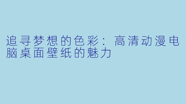 追寻梦想的色彩:高清动漫电脑桌面壁纸的魅力