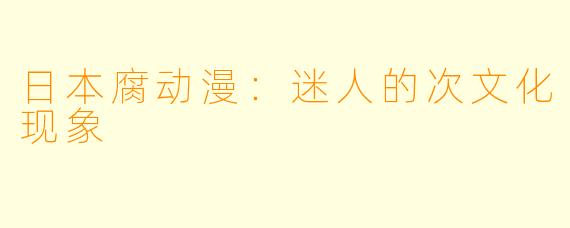 日本腐动漫：迷人的次文化现象