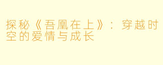 探秘《吾凰在上》：穿越时空的爱情与成长