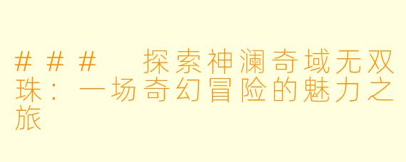 ### 探索神澜奇域无双珠：一场奇幻冒险的魅力之旅