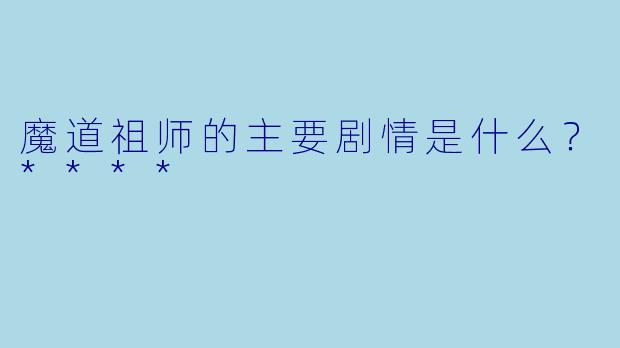 魔道祖师的主要剧情是什么？****