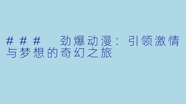 ### 劲爆动漫：引领激情与梦想的奇幻之旅
