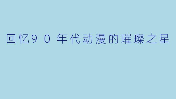 回忆90年代动漫的璀璨之星