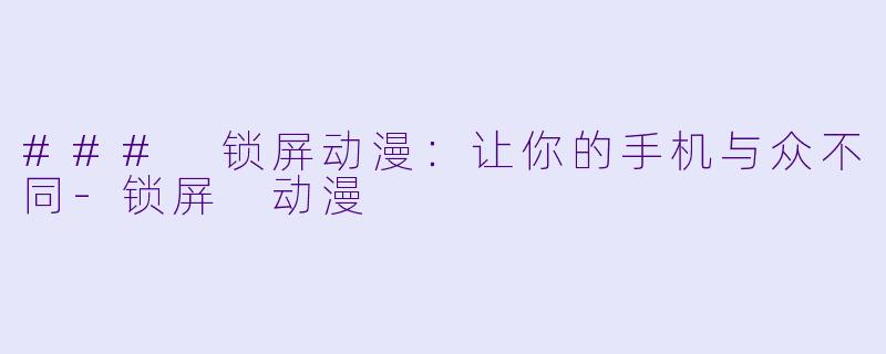 ### 锁屏动漫：让你的手机与众不同-锁屏 动漫