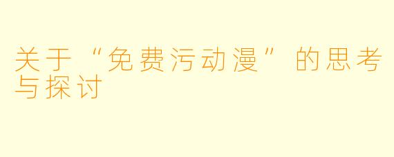 关于“免费污动漫”的思考与探讨