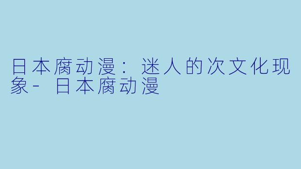 日本腐动漫：迷人的次文化现象-日本腐动漫