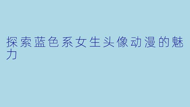 探索蓝色系女生头像动漫的魅力