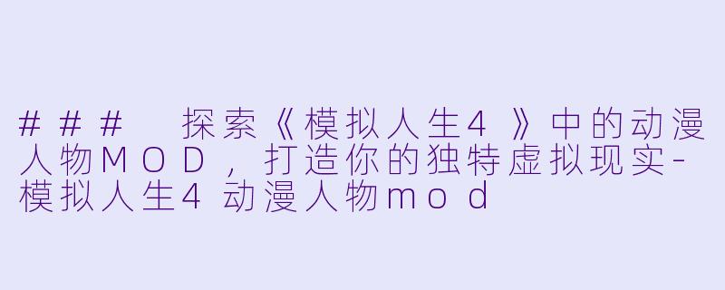 ### 探索《模拟人生4》中的动漫人物MOD，打造你的独特虚拟现实-模拟人生4动漫人物mod