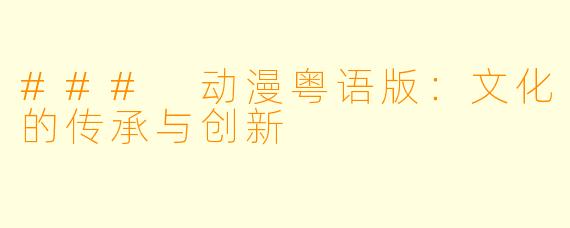 ### 动漫粤语版：文化的传承与创新