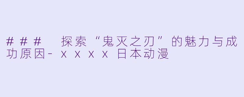 ### 探索“鬼灭之刃”的魅力与成功原因-xxxx日本动漫