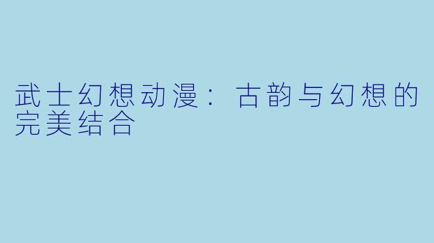 武士幻想动漫：古韵与幻想的完美结合