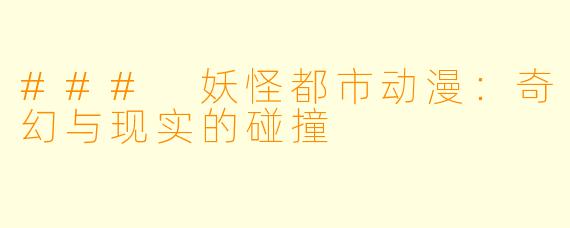 ### 妖怪都市动漫:奇幻与现实的碰撞