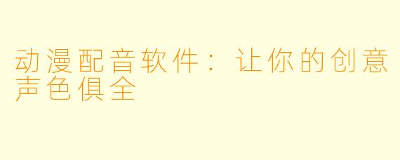 动漫配音软件：让你的创意声色俱全
