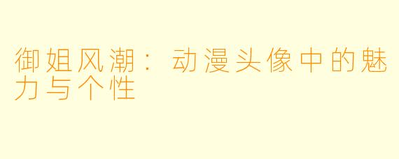 御姐风潮：动漫头像中的魅力与个性