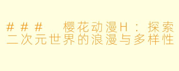 ### 樱花动漫H：探索二次元世界的浪漫与多样性