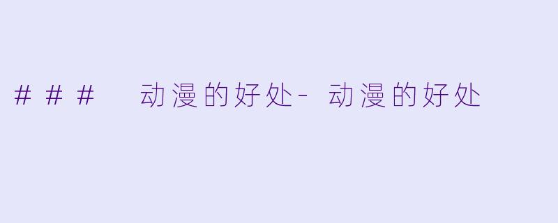 ### 动漫的好处-动漫的好处